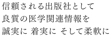 信頼される出版社として良質の医学関連情報を誠実に 着実に そして柔軟に